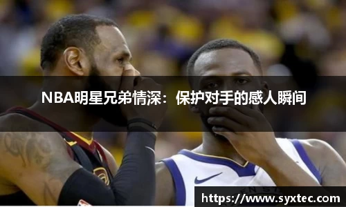 NBA明星兄弟情深：保护对手的感人瞬间