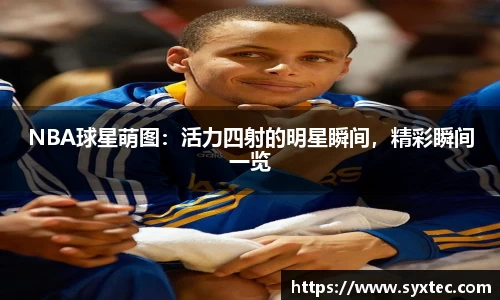NBA球星萌图：活力四射的明星瞬间，精彩瞬间一览