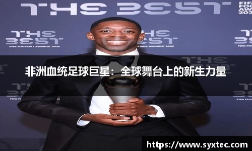 非洲血统足球巨星：全球舞台上的新生力量